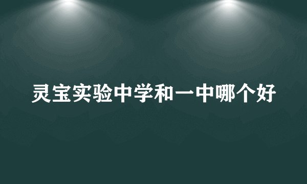 灵宝实验中学和一中哪个好