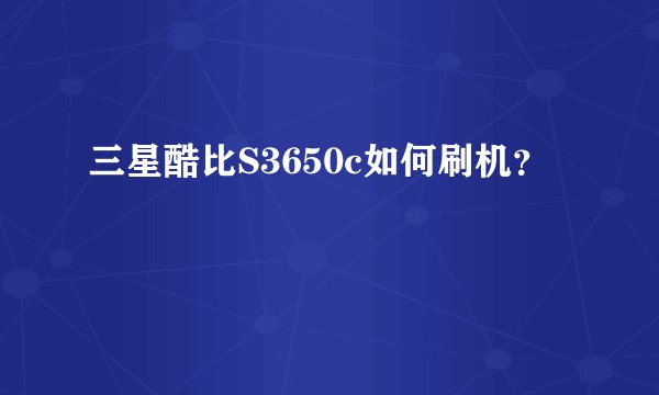三星酷比S3650c如何刷机？