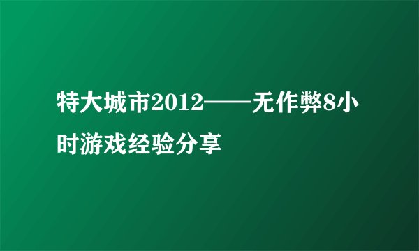 特大城市2012——无作弊8小时游戏经验分享