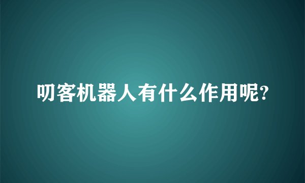 叨客机器人有什么作用呢?