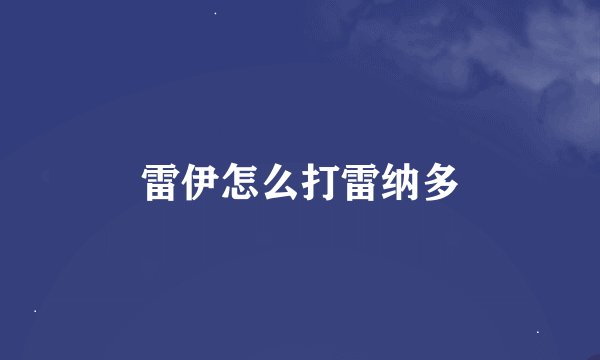 雷伊怎么打雷纳多