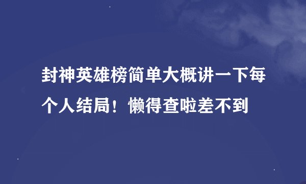 封神英雄榜简单大概讲一下每个人结局！懒得查啦差不到