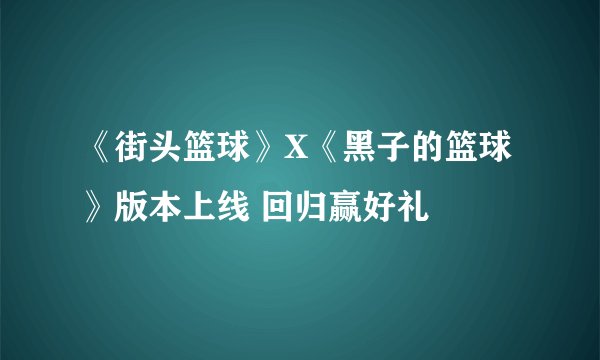 《街头篮球》X《黑子的篮球》版本上线 回归赢好礼