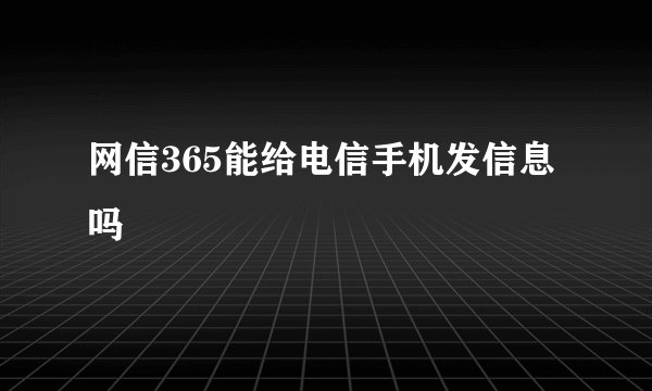 网信365能给电信手机发信息吗