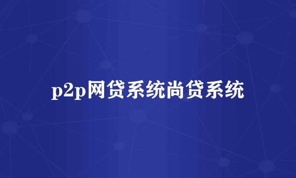 p2p网贷系统尚贷系统