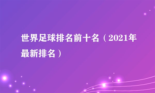 世界足球排名前十名（2021年最新排名）