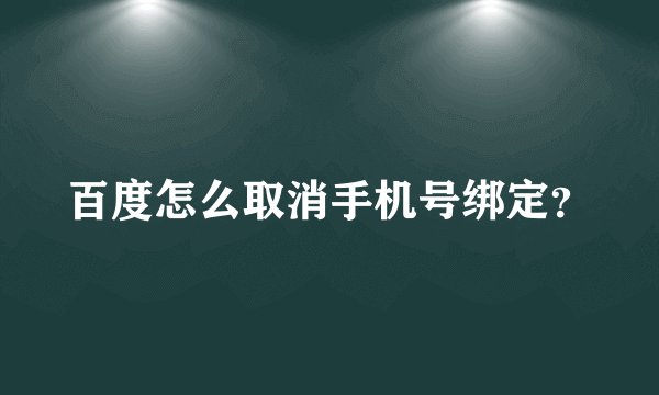 百度怎么取消手机号绑定？