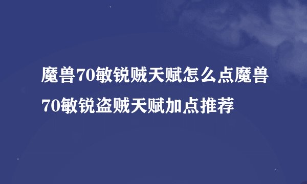 魔兽70敏锐贼天赋怎么点魔兽70敏锐盗贼天赋加点推荐