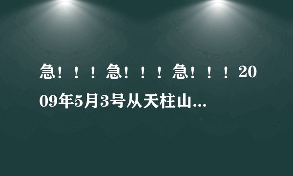 急！！！急！！！急！！！2009年5月3号从天柱山到合肥的火车列次有哪些？详细的路线是什么？谢谢啦！