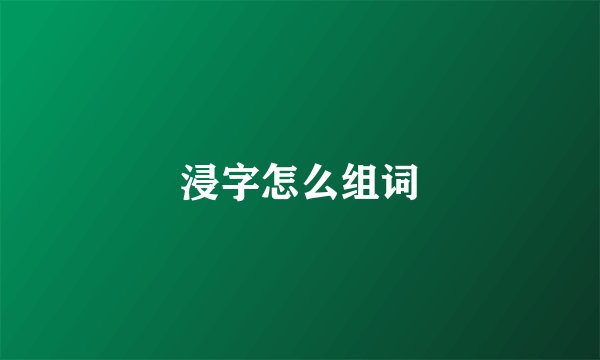 浸字怎么组词