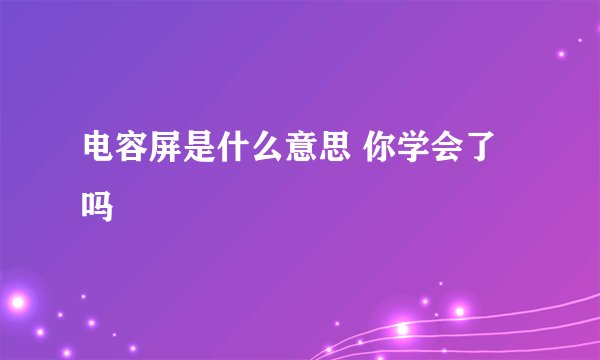 电容屏是什么意思 你学会了吗