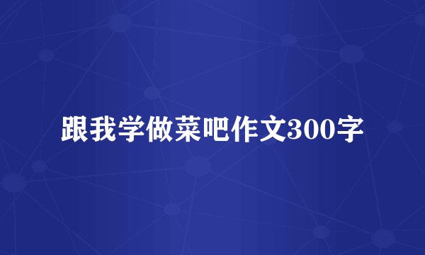跟我学做菜吧作文300字