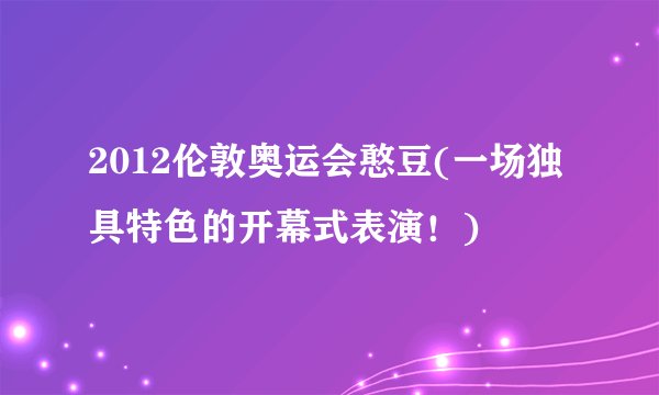 2012伦敦奥运会憨豆(一场独具特色的开幕式表演！)