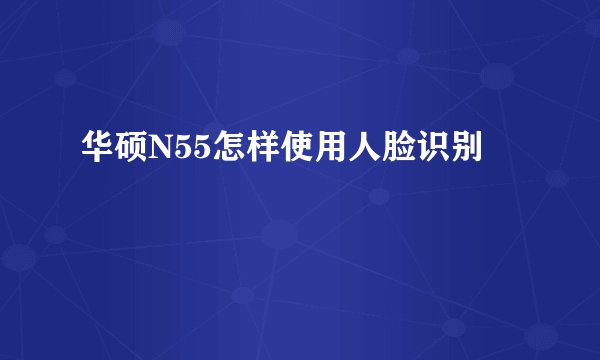 华硕N55怎样使用人脸识别