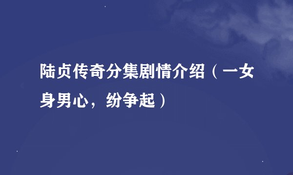 陆贞传奇分集剧情介绍（一女身男心，纷争起）