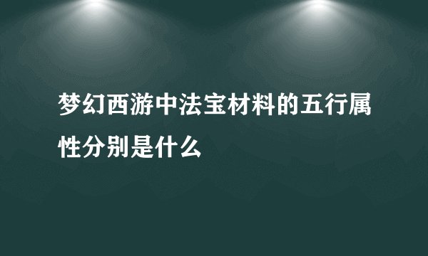 梦幻西游中法宝材料的五行属性分别是什么