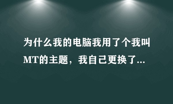 为什么我的电脑我用了个我叫MT的主题，我自己更换了的壁纸重启后就会又变回来了？