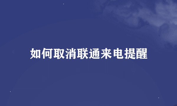 如何取消联通来电提醒