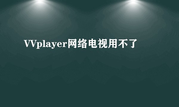 VVplayer网络电视用不了
