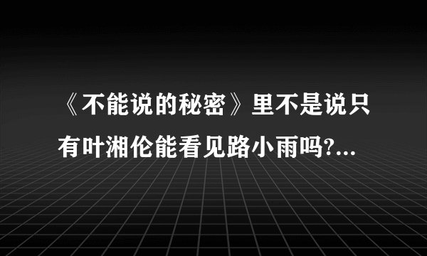 《不能说的秘密》里不是说只有叶湘伦能看见路小雨吗?那为什么在斗琴的时候，晴依会跟小雨说话呢？