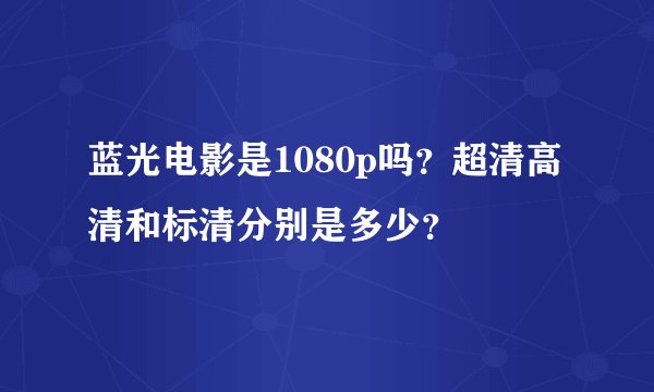 蓝光电影是1080p吗？超清高清和标清分别是多少？