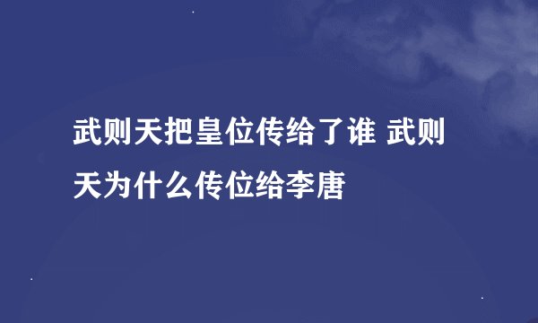 武则天把皇位传给了谁 武则天为什么传位给李唐