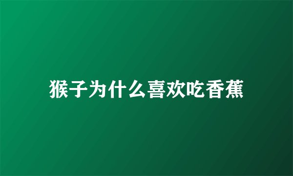 猴子为什么喜欢吃香蕉
