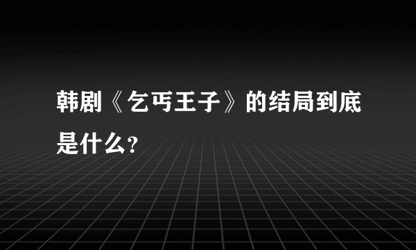 韩剧《乞丐王子》的结局到底是什么？