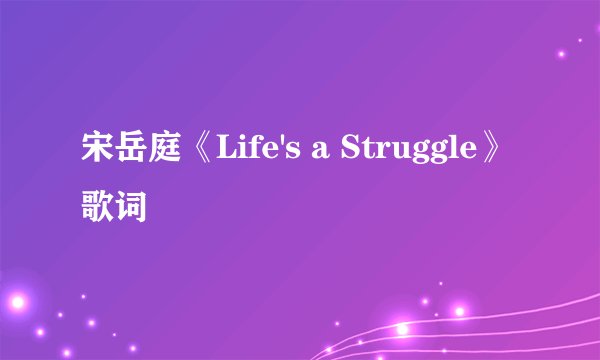 宋岳庭《Life's a Struggle》歌词