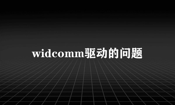 widcomm驱动的问题
