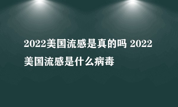 2022美国流感是真的吗 2022美国流感是什么病毒