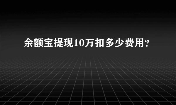 余额宝提现10万扣多少费用？