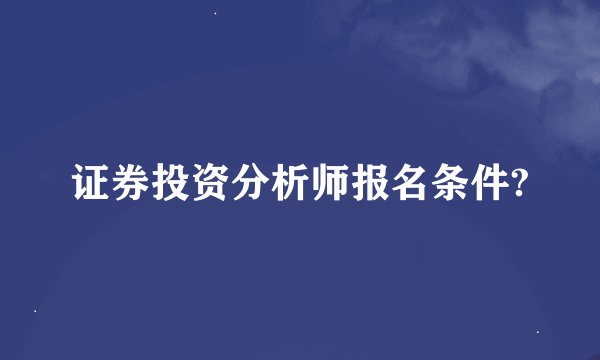证券投资分析师报名条件?