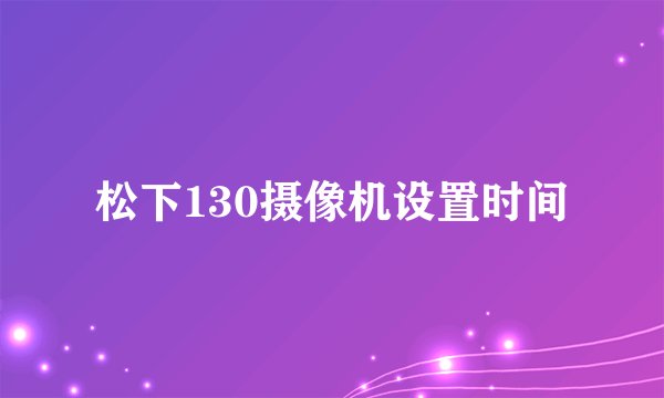 松下130摄像机设置时间