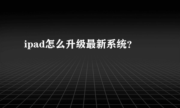 ipad怎么升级最新系统？