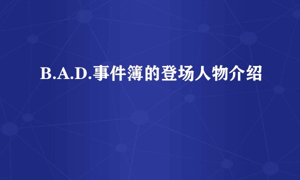 B.A.D.事件簿的登场人物介绍