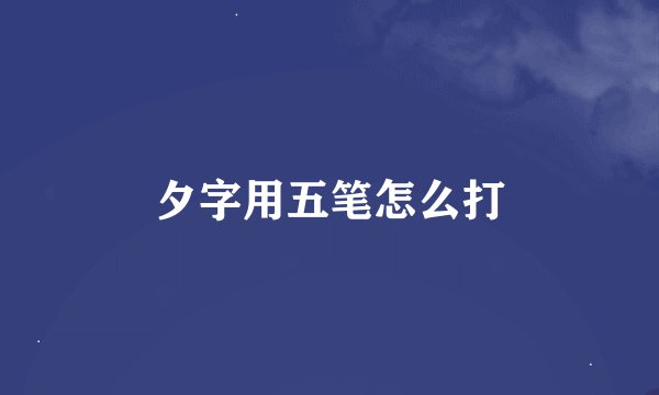 夕字用五笔怎么打