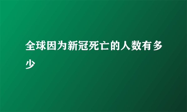 全球因为新冠死亡的人数有多少