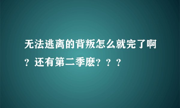 无法逃离的背叛怎么就完了啊？还有第二季麽？？？