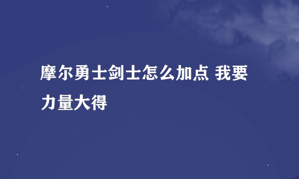 摩尔勇士剑士怎么加点 我要力量大得