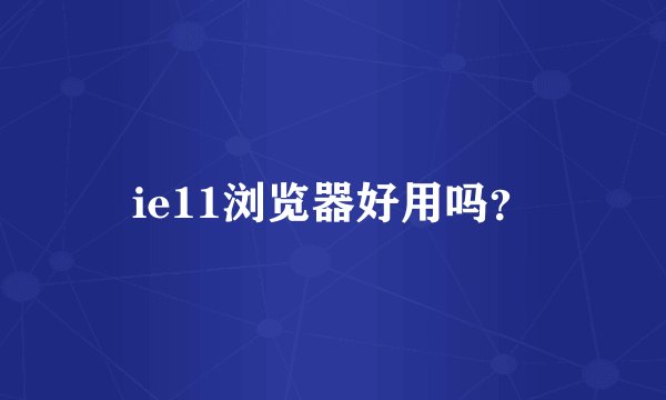 ie11浏览器好用吗？
