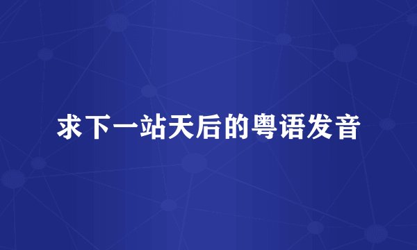 求下一站天后的粤语发音