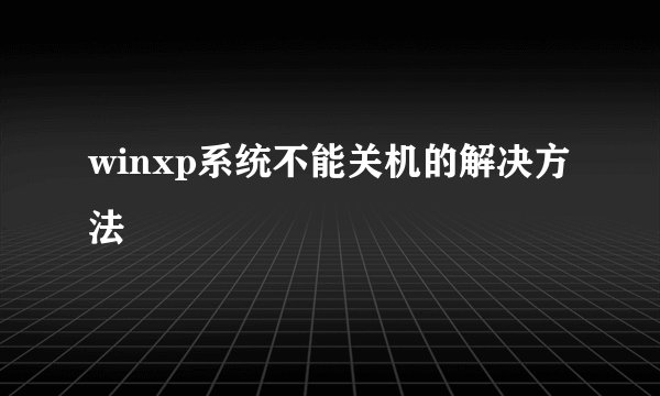 winxp系统不能关机的解决方法