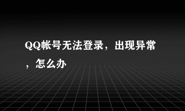 QQ帐号无法登录，出现异常，怎么办