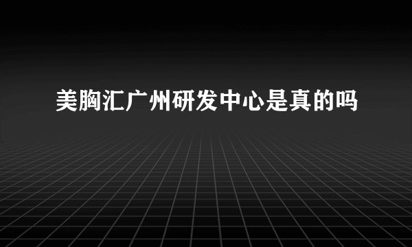 美胸汇广州研发中心是真的吗