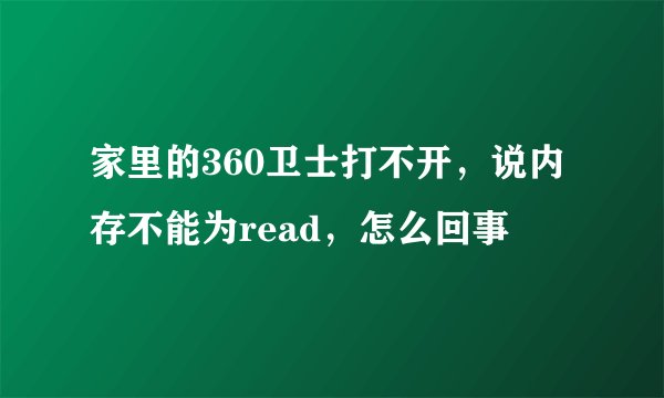 家里的360卫士打不开，说内存不能为read，怎么回事