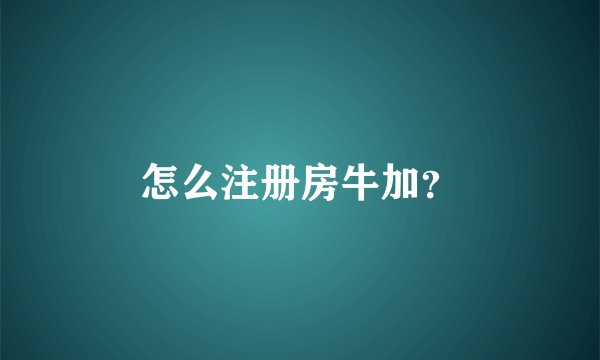 怎么注册房牛加？
