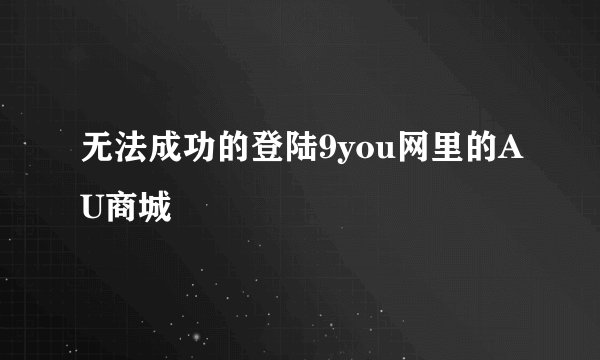 无法成功的登陆9you网里的AU商城