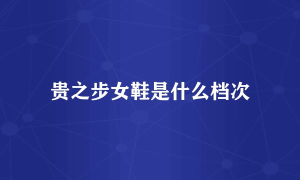 贵之步女鞋是什么档次