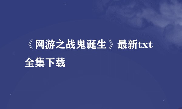 《网游之战鬼诞生》最新txt全集下载